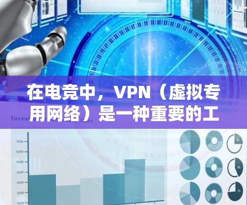 在电竞中，VPN（虚拟专用网络）是一种重要的工具，主要用于保障安全性、提高网络稳定性和优化连接体验。以下是VPN在电竞中的主要应用和优势