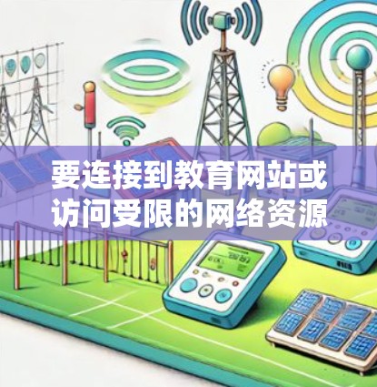 要连接到教育网站或访问受限的网络资源，通常需要使用VPN（虚拟专用网络）以下是一些常见的教育网站和VPN连接方法