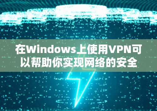在Windows上使用VPN可以帮助你实现网络的安全连接，保护隐私，或者访问受限制的网站和资源。以下是使用VPN在Windows上的基本方法