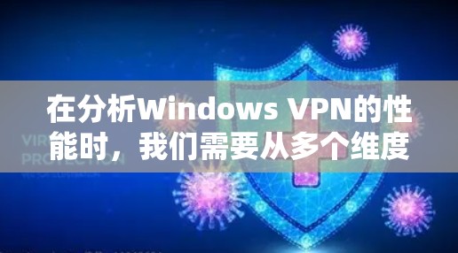 在分析Windows VPN的性能时，我们需要从多个维度来评估其表现，包括连接速度、稳定性、延迟、带宽使用情况、资源消耗以及安全性等。以下是一些详细的分析点