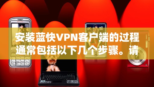 安装蓝快VPN客户端的过程通常包括以下几个步骤。请注意，具体操作可能因不同的版本或系统而有所不同。以下是通用指南