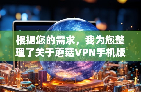 根据您的需求，我为您整理了关于蘑菇VPN手机版本的详细信息