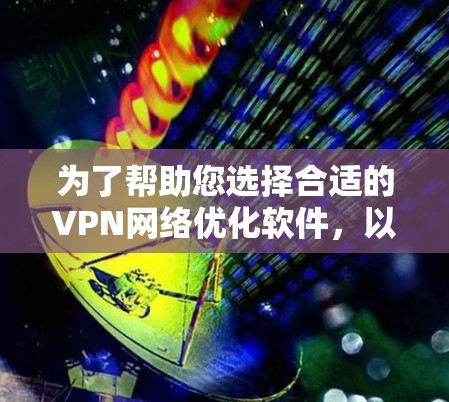 为了帮助您选择合适的VPN网络优化软件,以下是一些推荐的工具,每个都有其独特的功能和适用场景 为了帮助您选择合适的VPN网络优化软件,以下是一些推荐的工具,每个都有其独特的功能和适用场景