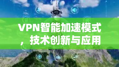 VPN智能加速模式，技术创新与应用潜力