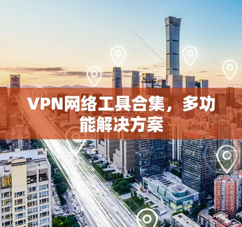 VPN网络工具合集，多功能解决方案