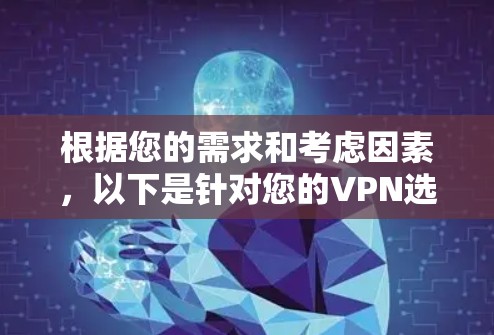 根据您的需求和考虑因素，以下是针对您的VPN选择建议