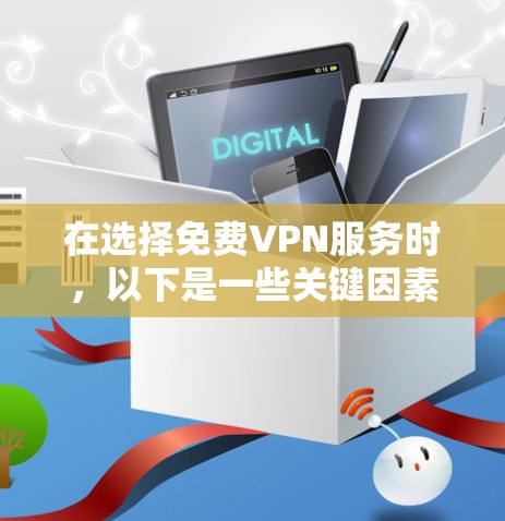 在选择免费VPN服务时，以下是一些关键因素和步骤，帮助你做出明智的选择