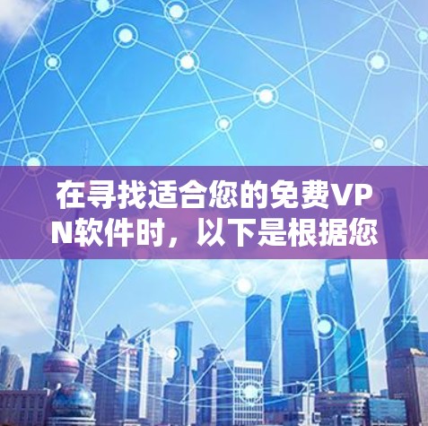 在寻找适合您的免费VPN软件时，以下是根据您的需求整理的几个关键点和推荐