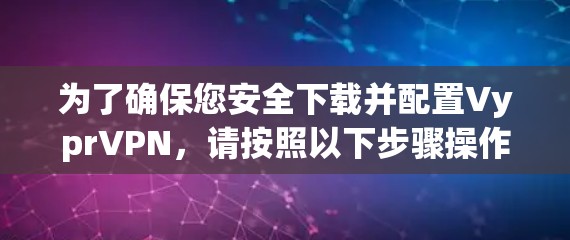为了确保您安全下载并配置VyprVPN，请按照以下步骤操作