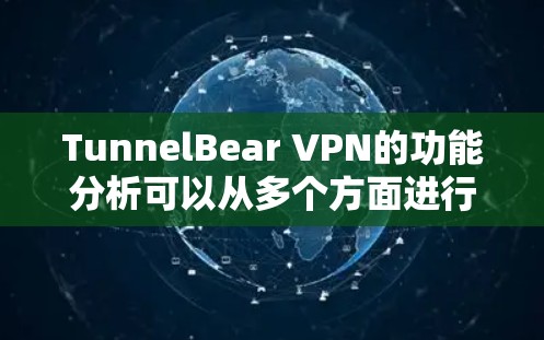 TunnelBear VPN的功能分析可以从多个方面进行总结，以下是对其功能的详细分析