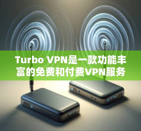 Turbo VPN是一款功能丰富的免费和付费VPN服务，适用于多种用户需求。以下是其详细功能介绍