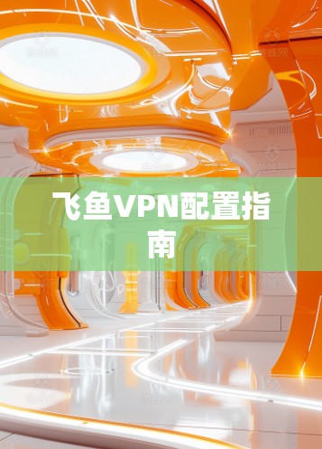 飞鱼VPN配置指南