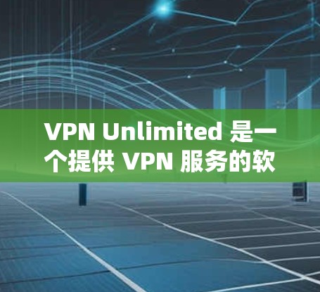 VPN Unlimited 是一个提供 VPN 服务的软件，用户可以通过其官网或第三方平台下载。以下是详细的下载指南