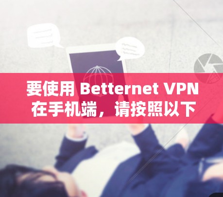 要使用 Betternet VPN 在手机端，请按照以下步骤操作