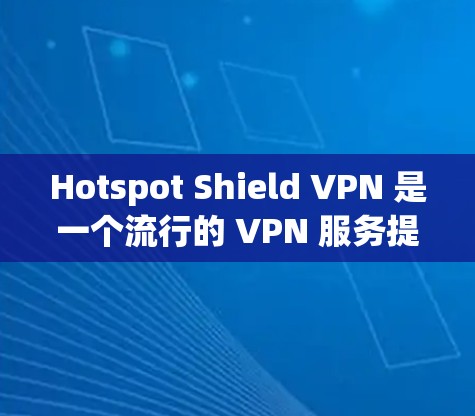 Hotspot Shield VPN 是一个流行的 VPN 服务提供商，旨在为用户提供匿名网络连接、隐私保护和安全访问互联网的功能。以下是对 Hotspot Shield VPN 功能的详细评测