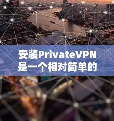 安装PrivateVPN是一个相对简单的过程，以下是详细的步骤指南