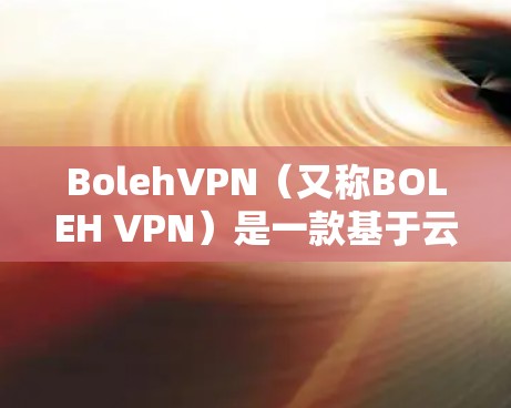BolehVPN（又称BOLEH VPN）是一款基于云计算的VPN服务，用户可以通过它来实现匿名上网、保护隐私和安全。以下是关于BolehVPN版本更新的一些常见信息和说明