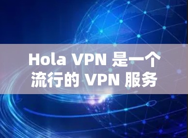 Hola VPN 是一个流行的 VPN 服务，旨在提供高效、安全的网络连接。关于速度分析，以下是一些关键点