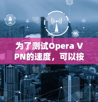 为了测试Opera VPN的速度，可以按照以下步骤进行