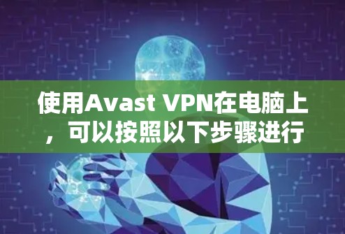 使用Avast VPN在电脑上，可以按照以下步骤进行