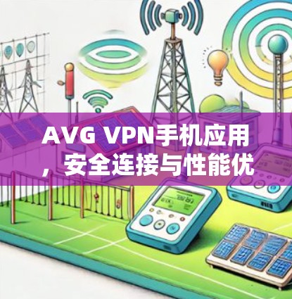 AVG VPN手机应用，安全连接与性能优化分析