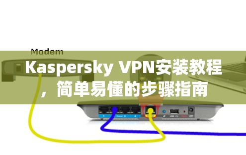 Kaspersky VPN安装教程，简单易懂的步骤指南