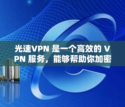 光速VPN 是一个高效的 VPN 服务，能够帮助你加密网络流量，保护隐私并访问受限的内容。下面是使用光速VPN 在电脑上的详细教程