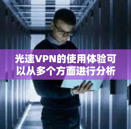 光速VPN的使用体验可以从多个方面进行分析，以下是对其功能、缺点以及潜在改进空间的详细探讨