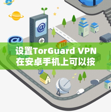 设置TorGuard VPN在安卓手机上可以按照以下步骤进行 设置TorGuard VPN在安卓手机上可以按照以下步骤进行