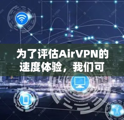 为了评估AirVPN的速度体验，我们可以从以下几个方面进行分析
