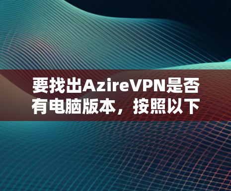 要找出AzireVPN是否有电脑版本，按照以下步骤操作