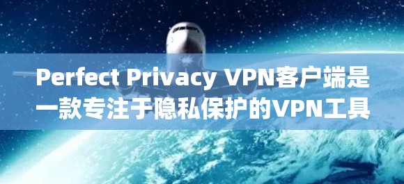 Perfect Privacy VPN客户端是一款专注于隐私保护的VPN工具，适用于多种操作系统，提供多项高级功能，确保用户隐私和安全。以下是对该客户端的详细分析