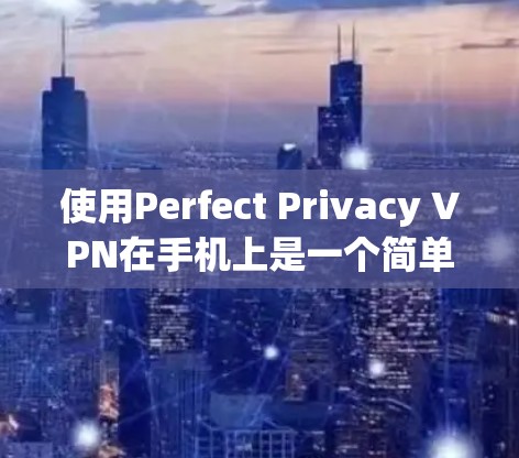 使用Perfect Privacy VPN在手机上是一个简单但有效的过程，以下是分步教程