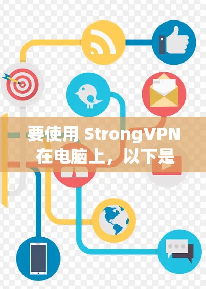 要使用 StrongVPN 在电脑上，以下是一些详细的步骤和信息，帮助你顺利设置和使用