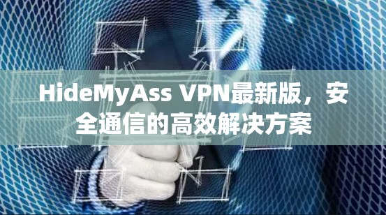 HideMyAss VPN最新版，安全通信的高效解决方案