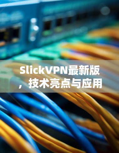 SlickVPN最新版，技术亮点与应用分析