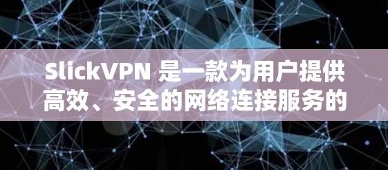 SlickVPN 是一款为用户提供高效、安全的网络连接服务的应用程序，主要功能包括