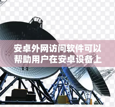 安卓外网访问软件可以帮助用户在安卓设备上方便地访问外部资源，如文件、云存储、服务器等。以下是几种常见的方法和工具
