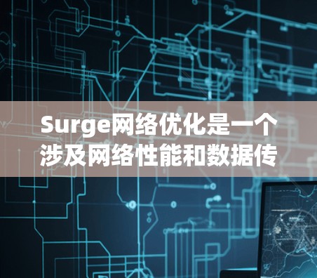 Surge网络优化是一个涉及网络性能和数据传输效率提升的主题，旨在通过多种策略和技术手段，优化网络资源的利用率，提升数据传输速度和稳定性。以下是一些关键的Surge网络优化策略和建议