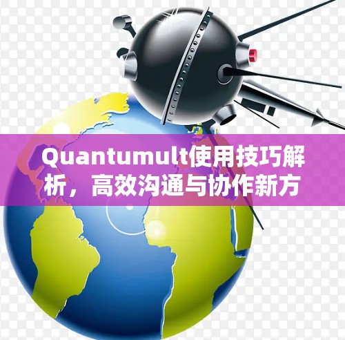 Quantumult使用技巧解析，高效沟通与协作新方法