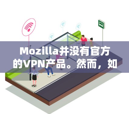 Mozilla并没有官方的VPN产品。然而，如果你正在寻找一个VPN客户端，以下是一些常用的第三方VPN服务提供商，你可以从他们的官方网站下载