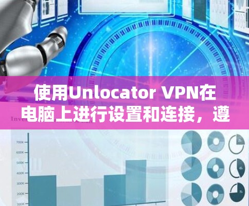 使用Unlocator VPN在电脑上进行设置和连接，遵循以下步骤