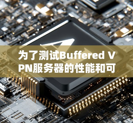 为了测试Buffered VPN服务器的性能和可靠性，可以按照以下步骤进行