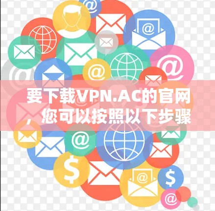 要下载VPN.AC的官网，您可以按照以下步骤操作