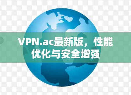 VPN.ac最新版，性能优化与安全增强