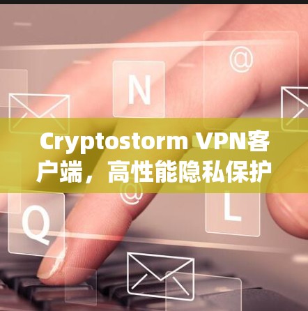 Cryptostorm VPN客户端，高性能隐私保护解决方案