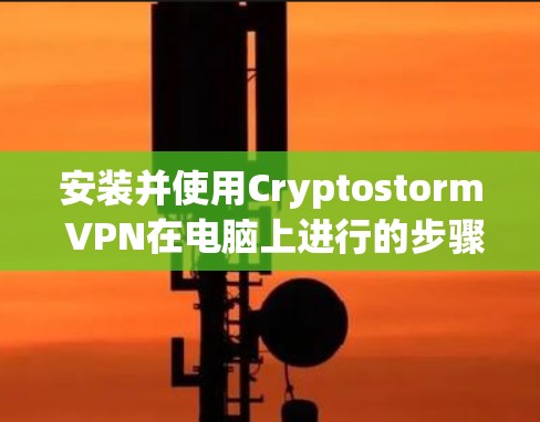 安装并使用Cryptostorm VPN在电脑上进行的步骤如下