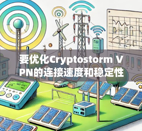 要优化Cryptostorm VPN的连接速度和稳定性，可以从以下几个方面入手