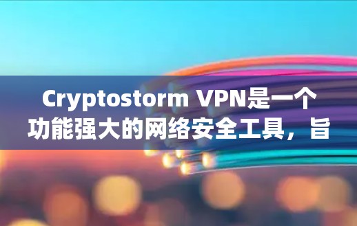 Cryptostorm VPN是一个功能强大的网络安全工具，旨在保护用户隐私和安全。以下是对其不同版本的详细分析和建议