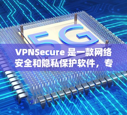 VPNSecure 是一款网络安全和隐私保护软件，专为个人用户和企业用户设计，提供高效的网络安全解决方案。如果您需要下载 VPNSecure 软件，以下是一些可能的步骤和建议